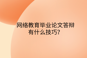 網(wǎng)絡(luò)教育畢業(yè)論文答辯有什么技巧？