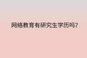 網(wǎng)絡教育有研究生學歷嗎？