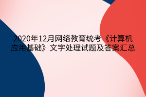 2020年12月網(wǎng)絡(luò)教育統(tǒng)考《計(jì)算機(jī)應(yīng)用基礎(chǔ)》文字處理試題及答案6