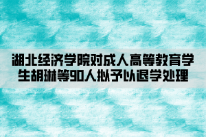 湖北經(jīng)濟學院對成人高等教育學生胡琳等90人擬予以退學處理