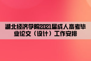 湖北經濟學院2021屆成人高考畢業(yè)論文（設計）工作安排