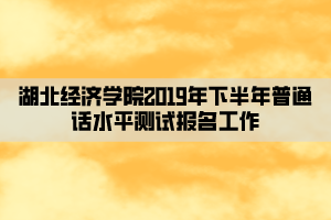 湖北經(jīng)濟(jì)學(xué)院2019年下半年普通話水平測(cè)試報(bào)名工作