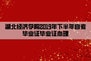 湖北經濟學院2019年下半年自考畢業(yè)證畢業(yè)證辦理