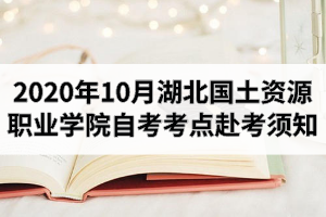 2020年10月湖北國土資源職業(yè)學(xué)院自考考點赴考須知