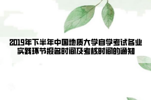 2019年下半年中國地質(zhì)大學(xué)自學(xué)考試各專業(yè)實(shí)踐環(huán)節(jié)報(bào)名時(shí)間及考核時(shí)間的通知