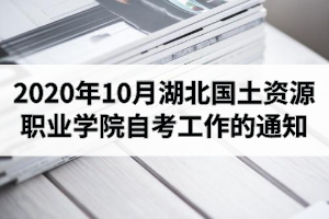 2020年10月湖北國土資源職業(yè)學院自考有關(guān)工作的通知