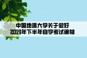 中國(guó)地質(zhì)大學(xué)關(guān)于做好2019年下半年自學(xué)考試通知