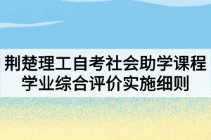 荊楚理工學(xué)院自考社會(huì)助學(xué)課程學(xué)業(yè)綜合評價(jià)實(shí)施細(xì)則