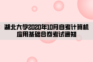 湖北大學(xué)2020年10月自考計(jì)算機(jī)應(yīng)用基礎(chǔ)合卷考試通知