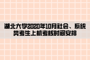 湖北大學2020年10月社會、系統(tǒng)類考生上機考核時間安排