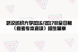 武漢紡織大學(xué)2016_2017非全日制（自考專本套讀）招生簡(jiǎn)章