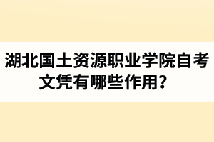 湖北國(guó)土資源職業(yè)學(xué)院自考文憑有哪些作用？