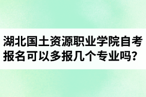 湖北國土資源職業(yè)學(xué)院自考報名可以多報幾個專業(yè)嗎？