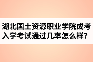 湖北國(guó)土資源職業(yè)學(xué)院成人高考入學(xué)考試通過(guò)幾率怎么樣？