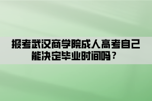 報考武漢商學院成人高考自己能決定畢業(yè)時間嗎？