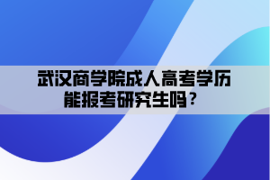 武漢商學(xué)院成人高考學(xué)歷能報(bào)考研究生嗎？