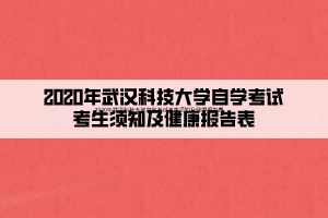 2020年武漢科技大學(xué)自學(xué)考試考生須知及健康報(bào)告表