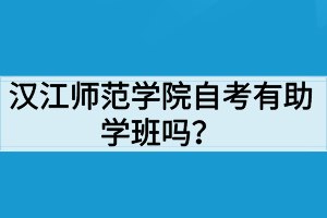 漢江師范學院自考有助學班嗎？