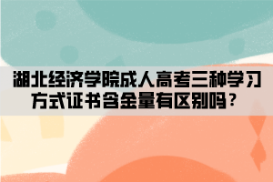 湖北經濟學院成人高考三種學習方式證書含金量有區(qū)別嗎？