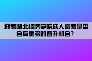 報(bào)考湖北經(jīng)濟(jì)學(xué)院成人高考是否會(huì)有更多的晉升機(jī)會(huì)？