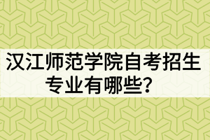 漢江師范學(xué)院自考招生專業(yè)有哪些？