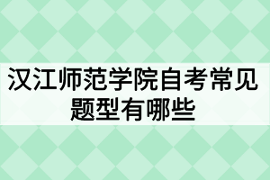 漢江師范學(xué)院自考常見題型有哪些？