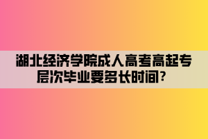 湖北經(jīng)濟(jì)學(xué)院成人高考高起專層次畢業(yè)要多長時(shí)間？