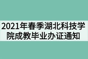 2021年春季湖北科技學(xué)院成教畢業(yè)辦證通知（校外站點(diǎn)）