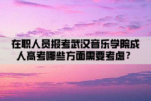 在職人員報(bào)考武漢音樂學(xué)院成人高考哪些方面需要考慮？