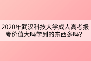 2020年武漢科技大學(xué)成人高考報考價值大嗎學(xué)到的東西多嗎？