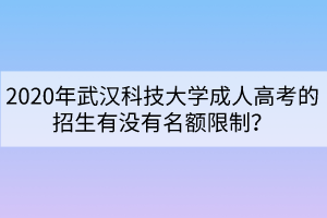 2020年武漢科技大學(xué)成人高考的招生有沒有名額限制？