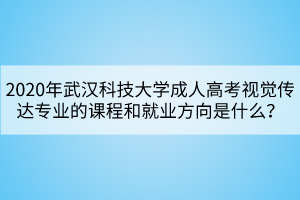 2020年武漢科技大學成人高考視覺傳達專業(yè)的課程和就業(yè)方向是什么？