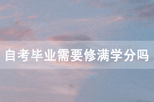 申請(qǐng)湖北開(kāi)放職業(yè)學(xué)院自考畢業(yè)需要修滿學(xué)分嗎？