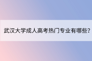 武漢大學(xué)成人高考熱門專業(yè)有哪些？