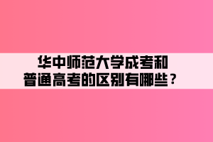 華中師范大學成考和普通高考的區(qū)別有哪些？