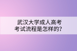 武漢大學成人高考考試流程是怎樣的？