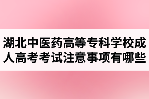 湖北中醫(yī)藥高等?？茖W(xué)校成人高考考試注意事項有哪些呢？