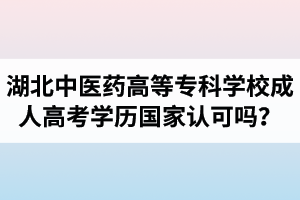 湖北中醫(yī)藥高等?？茖W(xué)校成人高考學(xué)歷國家認(rèn)可嗎？