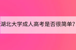 湖北大學(xué)成人高考是否很簡單？