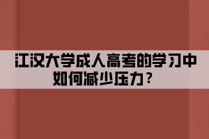 江漢大學(xué)成人高考的學(xué)習(xí)中如何減少壓力？