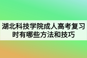 湖北科技學(xué)院成人高考復(fù)習(xí)時(shí)有哪些方法和技巧