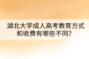 湖北大學成人高考教育方式和收費有哪些不同？