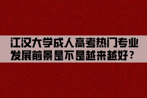 江漢大學(xué)成人高考熱門專業(yè)發(fā)展前景是不是越來越好？