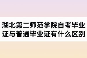 湖北第二師范學(xué)院自考畢業(yè)證與普通畢業(yè)證有什么區(qū)別？