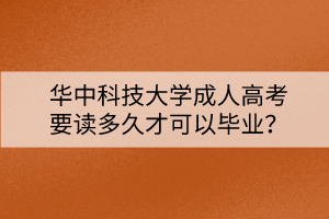 華中科技大學(xué)成人高考要讀多久才可以畢業(yè)？