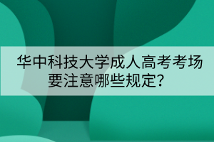 華中科技大學成人高考考場要注意哪些規(guī)定？