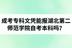 成考專科文憑能報湖北第二師范學(xué)院自考本科嗎？