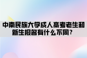 中南民族大學成人高考老生和新生報名有什么不同？