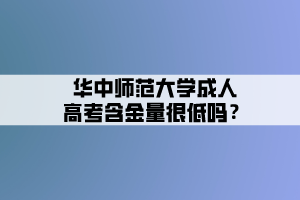 華中師范大學(xué)成人高考含金量很低嗎？