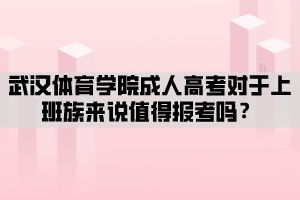 武漢體育學(xué)院成人高考對(duì)于上班族來說值得報(bào)考嗎？